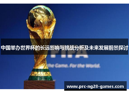 中国举办世界杯的长远影响与挑战分析及未来发展前景探讨