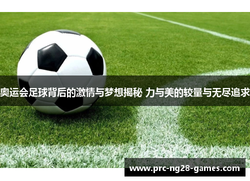 奥运会足球背后的激情与梦想揭秘 力与美的较量与无尽追求