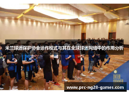 米兰球迷保护协会运作模式与其在全球球迷网络中的作用分析 米兰球迷保护协会运作模式与其在全球球迷网络中的作用分析