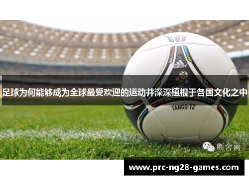 足球为何能够成为全球最受欢迎的运动并深深植根于各国文化之中 足球为何能够成为全球最受欢迎的运动并深深植根于各国文化之中