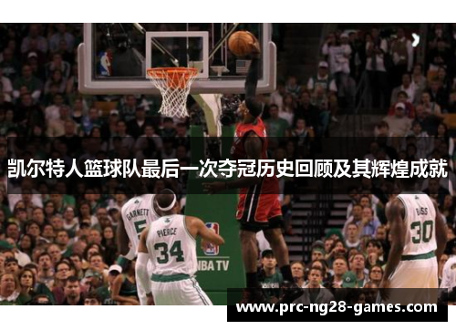 凯尔特人篮球队最后一次夺冠历史回顾及其辉煌成就 凯尔特人篮球队最后一次夺冠历史回顾及其辉煌成就