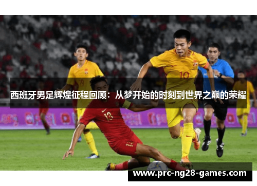 西班牙男足辉煌征程回顾：从梦开始的时刻到世界之巅的荣耀