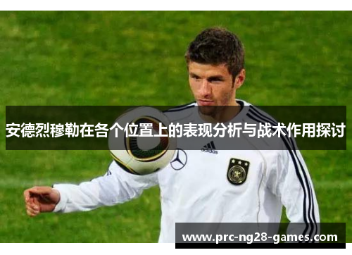 安德烈穆勒在各个位置上的表现分析与战术作用探讨