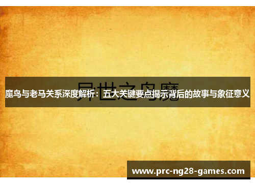 魔鸟与老马关系深度解析：五大关键要点揭示背后的故事与象征意义