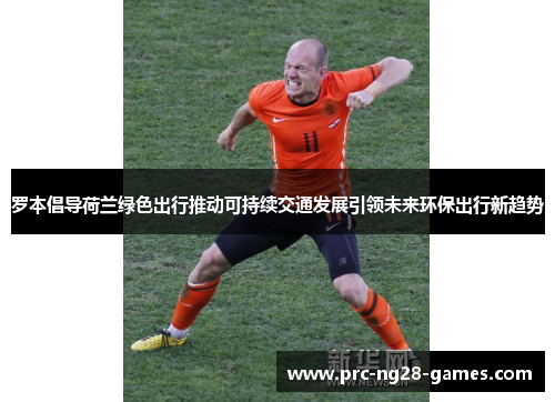 罗本倡导荷兰绿色出行推动可持续交通发展引领未来环保出行新趋势 罗本倡导荷兰绿色出行推动可持续交通发展引领未来环保出行新趋势