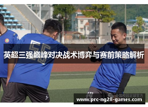 英超三强巅峰对决战术博弈与赛前策略解析 英超三强巅峰对决战术博弈与赛前策略解析