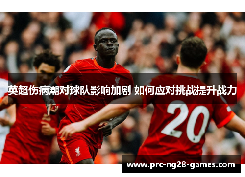英超伤病潮对球队影响加剧 如何应对挑战提升战力 英超伤病潮对球队影响加剧 如何应对挑战提升战力