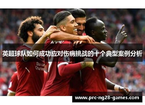英超球队如何成功应对伤病挑战的十个典型案例分析 英超球队如何成功应对伤病挑战的十个典型案例分析