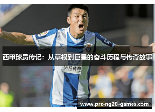 西甲球员传记:从草根到巨星的奋斗历程与传奇故事 西甲球员传记:从草根到巨星的奋斗历程与传奇故事