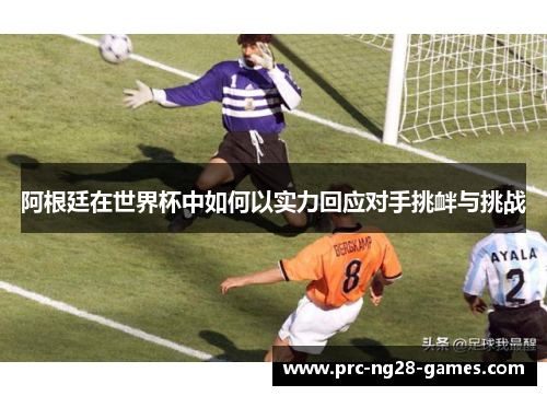 阿根廷在世界杯中如何以实力回应对手挑衅与挑战 阿根廷在世界杯中如何以实力回应对手挑衅与挑战