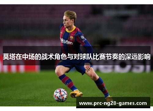 莫塔在中场的战术角色与对球队比赛节奏的深远影响 莫塔在中场的战术角色与对球队比赛节奏的深远影响