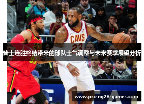 骑士连胜终结带来的球队士气调整与未来赛季展望分析