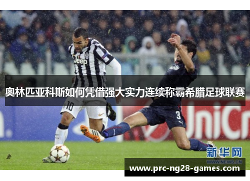 奥林匹亚科斯如何凭借强大实力连续称霸希腊足球联赛 奥林匹亚科斯如何凭借强大实力连续称霸希腊足球联赛