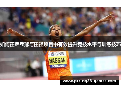 如何在乒乓球与田径项目中有效提升竞技水平与训练技巧 如何在乒乓球与田径项目中有效提升竞技水平与训练技巧