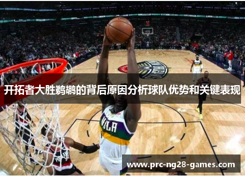 开拓者大胜鹈鹕的背后原因分析球队优势和关键表现 开拓者大胜鹈鹕的背后原因分析球队优势和关键表现