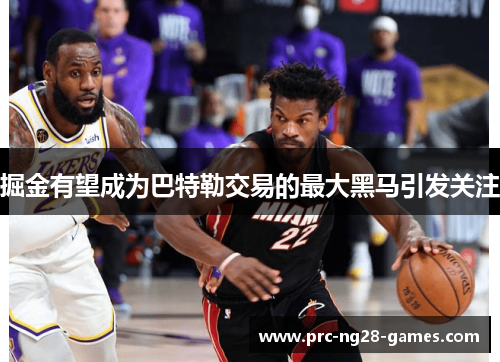 掘金有望成为巴特勒交易的最大黑马引发关注