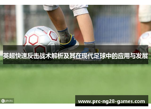 英超快速反击战术解析及其在现代足球中的应用与发展