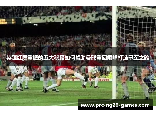 英超红魔重振的五大秘籍如何帮助曼联重回巅峰打造冠军之路