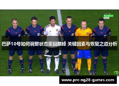 巴萨10号如何调整状态重回巅峰 关键因素与恢复之道分析