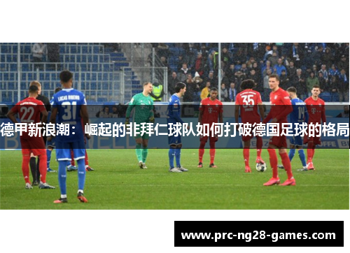 德甲新浪潮:崛起的非拜仁球队如何打破德国足球的格局 德甲新浪潮:崛起的非拜仁球队如何打破德国足球的格局
