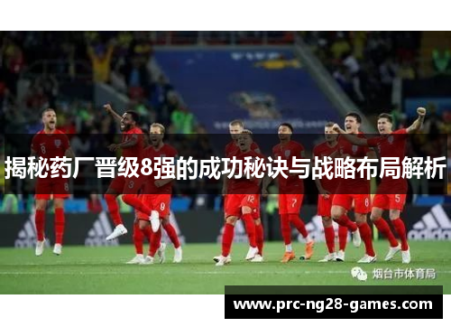 揭秘药厂晋级8强的成功秘诀与战略布局解析