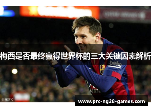 梅西是否最终赢得世界杯的三大关键因素解析