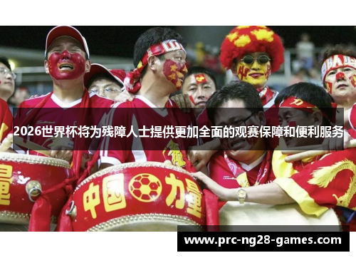 2026世界杯将为残障人士提供更加全面的观赛保障和便利服务