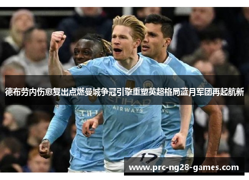 德布劳内伤愈复出点燃曼城争冠引擎重塑英超格局蓝月军团再起航新