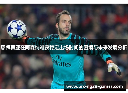 恩凯蒂亚在阿森纳难获稳定出场时间的困境与未来发展分析
