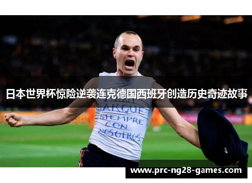 日本世界杯惊险逆袭连克德国西班牙创造历史奇迹故事 日本世界杯惊险逆袭连克德国西班牙创造历史奇迹故事