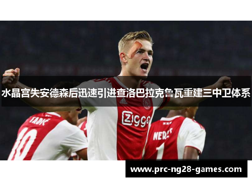 水晶宫失安德森后迅速引进查洛巴拉克鲁瓦重建三中卫体系 水晶宫失安德森后迅速引进查洛巴拉克鲁瓦重建三中卫体系