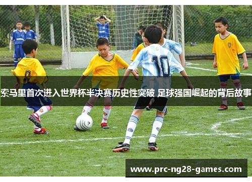 索马里首次进入世界杯半决赛历史性突破 足球强国崛起的背后故事