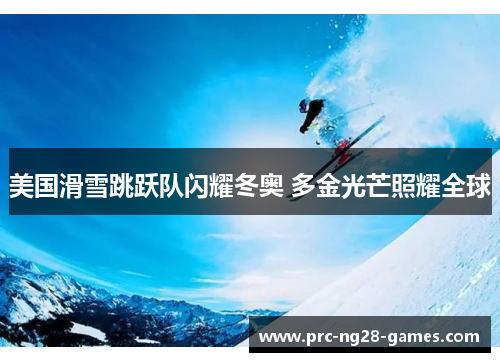美国滑雪跳跃队闪耀冬奥 多金光芒照耀全球