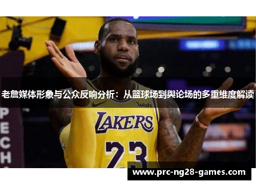 老詹媒体形象与公众反响分析:从篮球场到舆论场的多重维度解读 老詹媒体形象与公众反响分析:从篮球场到舆论场的多重维度解读
