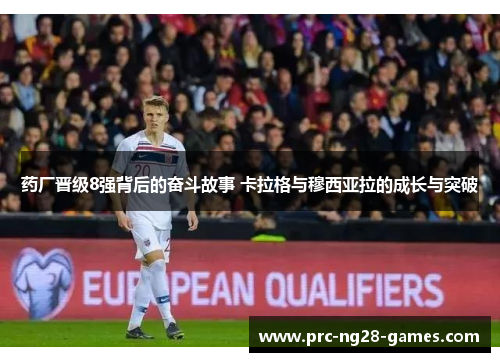 药厂晋级8强背后的奋斗故事 卡拉格与穆西亚拉的成长与突破