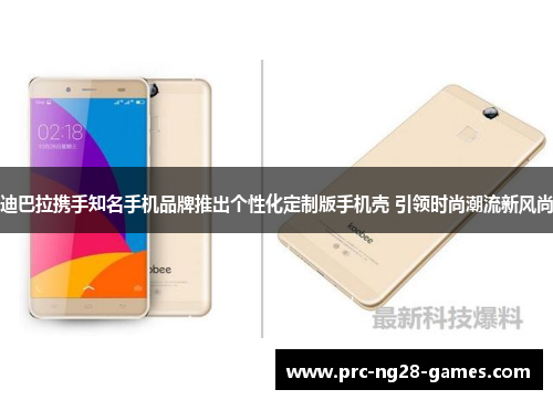 迪巴拉携手知名手机品牌推出个性化定制版手机壳 引领时尚潮流新风尚