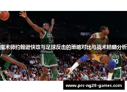 魔术师约翰逊快攻与足球反击的策略对比与战术精髓分析