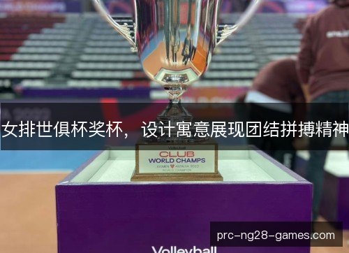 女排世俱杯奖杯,设计寓意展现团结拼搏精神 女排世俱杯奖杯,设计寓意展现团结拼搏精神