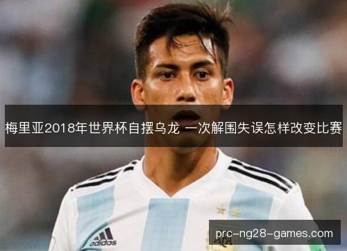 梅里亚2018年世界杯自摆乌龙 一次解围失误怎样改变比赛